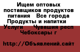 Ищем оптовых поставщиков продуктов питания - Все города Продукты и напитки » Услуги   . Чувашия респ.,Чебоксары г.